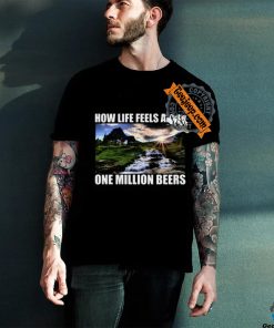 How Life Feels After One Million Beers Shirt