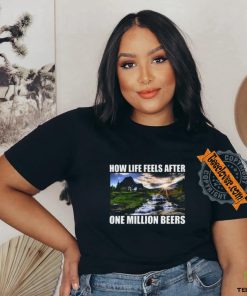 How Life Feels After One Million Beers Shirt 2 How Life Feels After One Million Beers Shirt