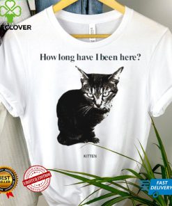 How Long Have I Been Here Kitten Cat Funny Shirt