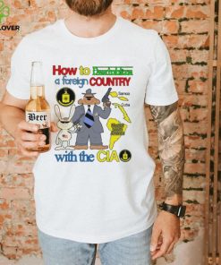 How To Destablize A Foreign Country Samoa Cuba Most Of South America With The Cia shirt