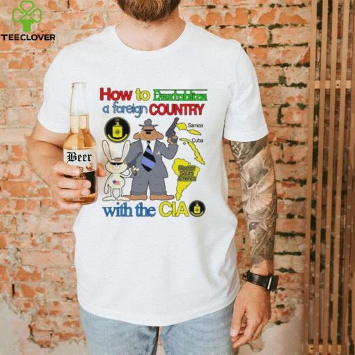 How To Destablize A Foreign Country Samoa Cuba Most Of South America With The Cia shirt