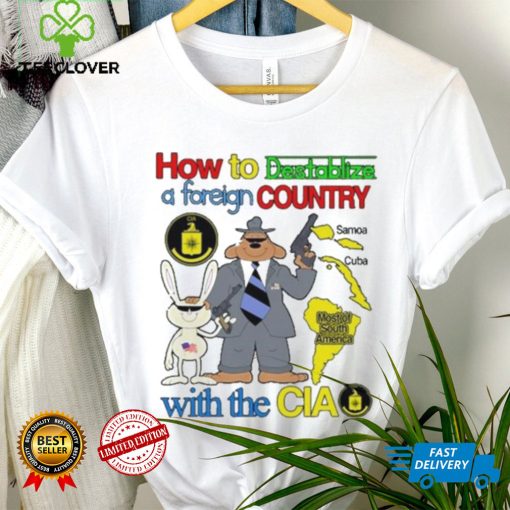 How To Destablize A Foreign Country Samoa Cuba Most Of South America With The Cia shirt