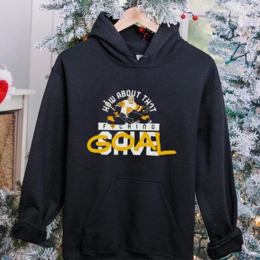 How about that fucking Goal hoodie, sweater, longsleeve, shirt v-neck, t-shirt