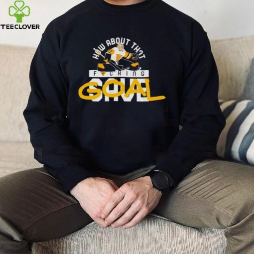 How about that fucking Goal hoodie, sweater, longsleeve, shirt v-neck, t-shirt