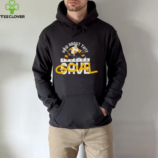 How about that fucking Goal hoodie, sweater, longsleeve, shirt v-neck, t-shirt