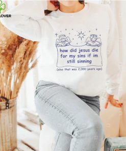 How did Jesus die for my sins if i’m still sinning shirt 1 How did Jesus die for my sins if i’m still sinning shirt