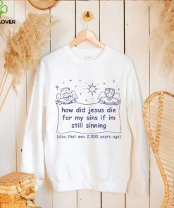 How did Jesus die for my sins if i’m still sinning shirt 2 How did Jesus die for my sins if i’m still sinning shirt