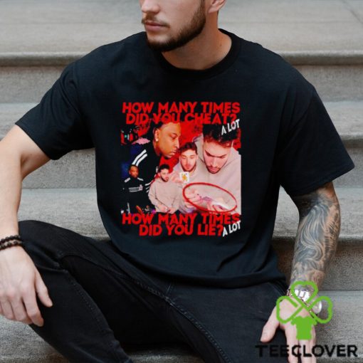 How many times did you cheat a lot how many times did you lie a lot shirt
