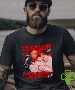 How many times did you cheat a lot how many times did you lie a lot shirt