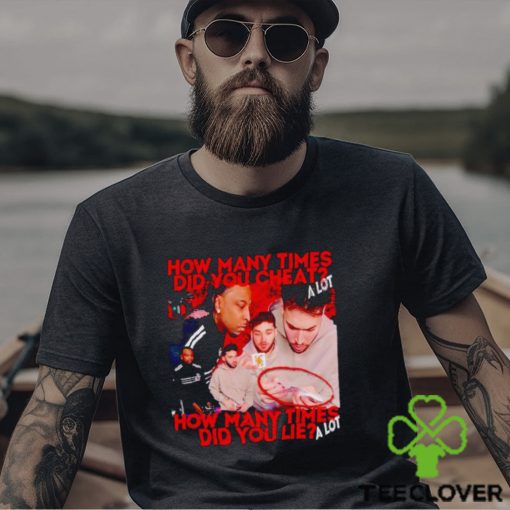 How many times did you cheat a lot how many times did you lie a lot shirt