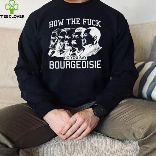 How the fuck do you say bourgeoisie hoodie, sweater, longsleeve, shirt v-neck, t-shirt