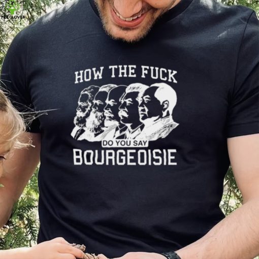 How the fuck do you say bourgeoisie hoodie, sweater, longsleeve, shirt v-neck, t-shirt