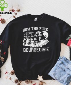 How the fuck do you say bourgeoisie hoodie, sweater, longsleeve, shirt v-neck, t-shirt