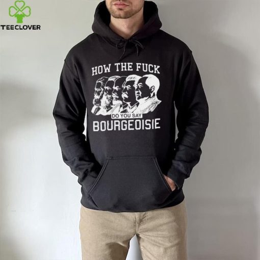 How the fuck do you say bourgeoisie hoodie, sweater, longsleeve, shirt v-neck, t-shirt