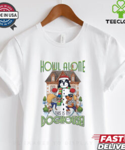 Howl Alone this is my Doghouse shirt