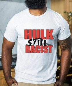 Hulk Still Racist Hulk Hogan T Shirt