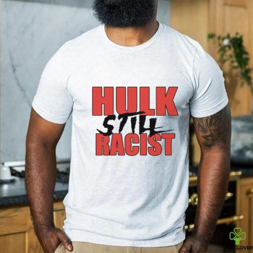 Hulk Still Racist Hulk Hogan T Shirt