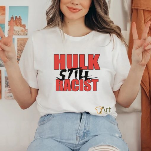 Hulk Still Racist Hulk Hogan T Shirt
