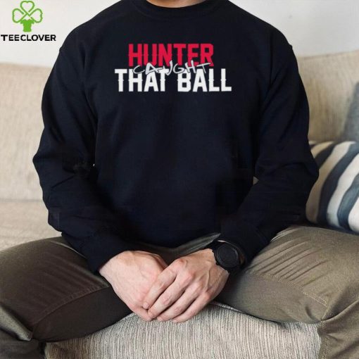 Hunter caught that ball hoodie, sweater, longsleeve, shirt v-neck, t-shirt