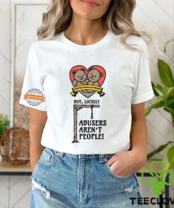 Hurting People Is Wrong But, Luckily Abusers Aren't People! Shirt