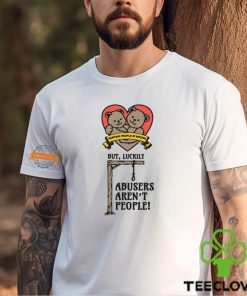 Hurting People Is Wrong But, Luckily Abusers Aren't People! Shirt