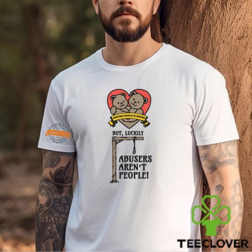 Hurting People Is Wrong But, Luckily Abusers Aren’t People! Shirt