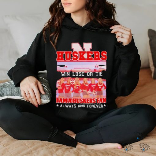 Huskers Win Lose Or Tie I Am A Nebraska Cornhuskers Fan Always And Forever Shirt