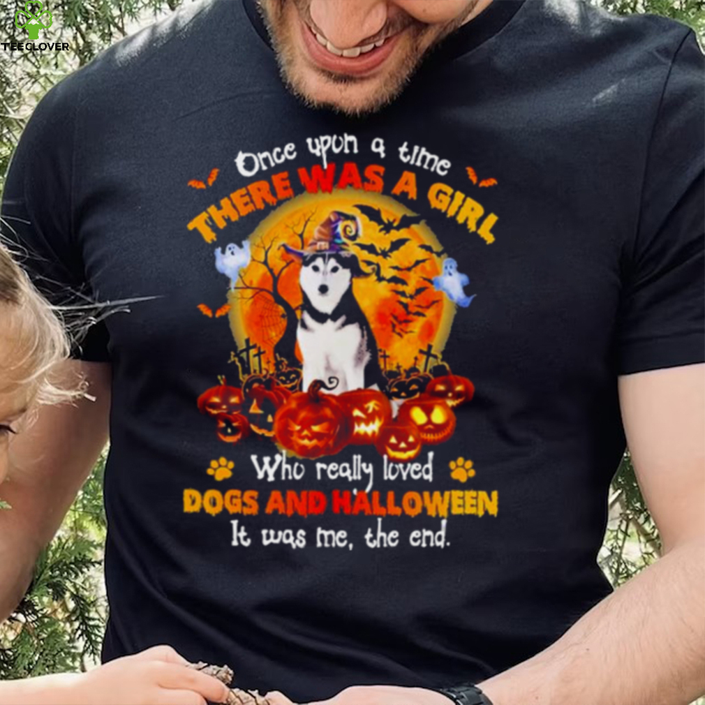 Husky once upon a time there was a Girl who really loved Dogs and Halloween it was me the end shirt