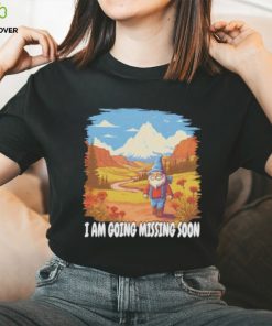 I AM GOING MISSING SOON SHIRT