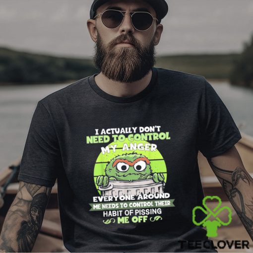 I Actually Don’t Need To Control My Anger Everyone Around Me Needs To Control Their Shirt