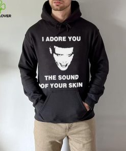 I Adore You The Sound Of Your Skin Shirt