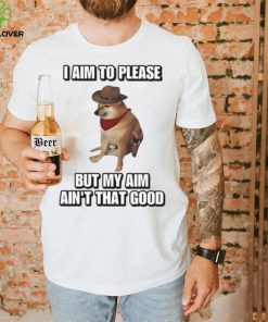 I Aim To Please But My Aim Ain’t That Good Cringey Shirt