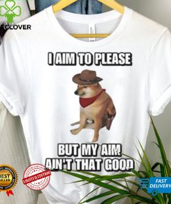 I Aim To Please But My Aim Ain’t That Good Cringey Shirt