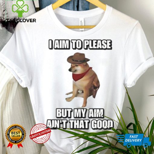 I Aim To Please But My Aim Ain’t That Good Cringey Shirt