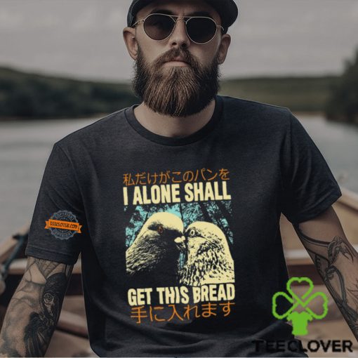 I Alone Shall Get This Bread Pigeons Shirt