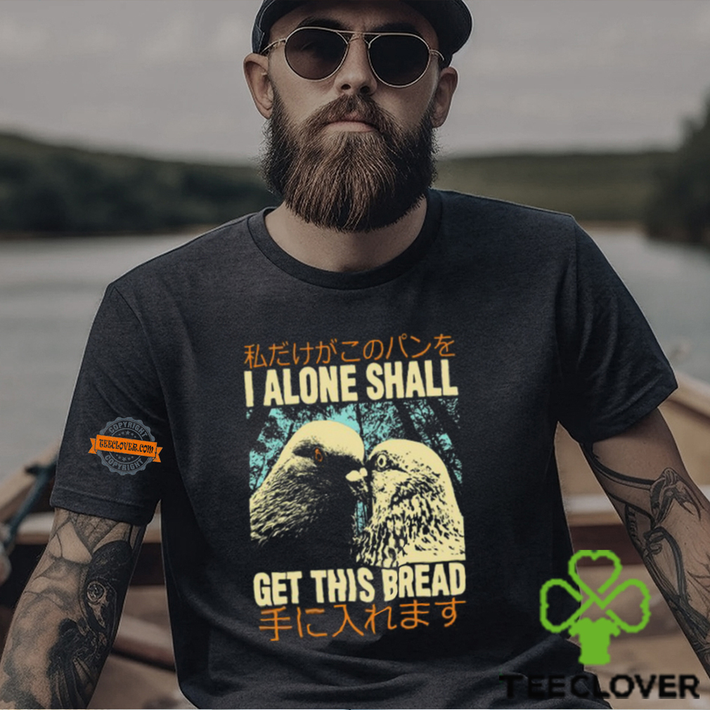 I Alone Shall Get This Bread Pigeons Shirt I Alone Shall Get This Bread Pigeons Shirt