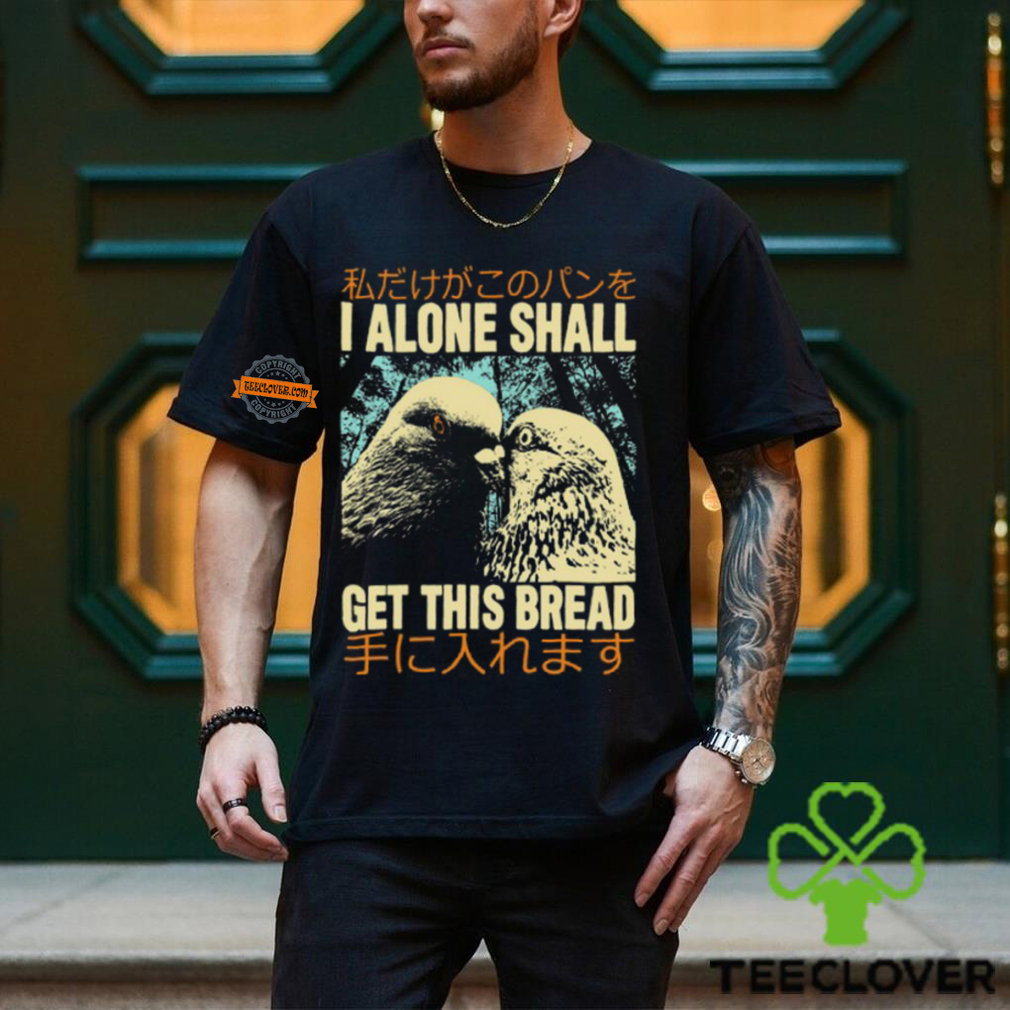 I Alone Shall Get This Bread Pigeons Shirt I Alone Shall Get This Bread Pigeons Shirt