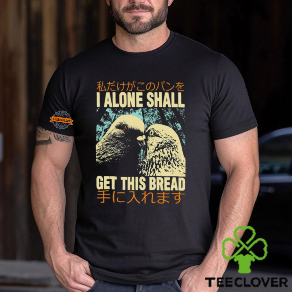 I Alone Shall Get This Bread Pigeons Shirt I Alone Shall Get This Bread Pigeons Shirt