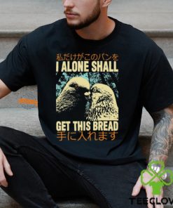 I Alone Shall Get This Bread Pigeons Shirt