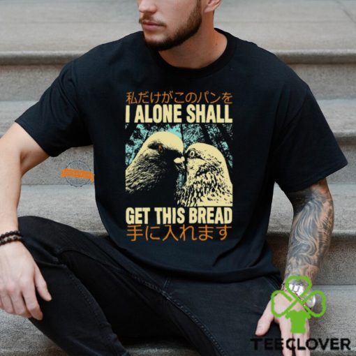 I Alone Shall Get This Bread Pigeons Shirt