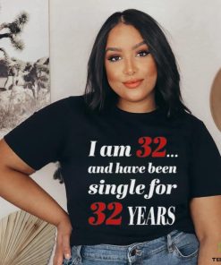 I Am 32 And Have Been Single For 32 Years Shirt