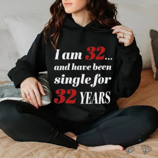 I Am 32 And Have Been Single For 32 Years Shirt