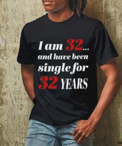 I Am 32 And Have Been Single For 32 Years Shirt