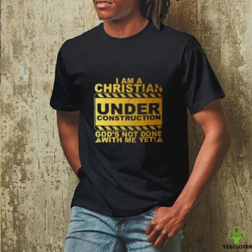 I Am A Christian Under Construction God’s Not Done With Me T Shirt