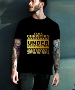 I Am A Christian Under Construction God’s Not Done With Me T Shirt