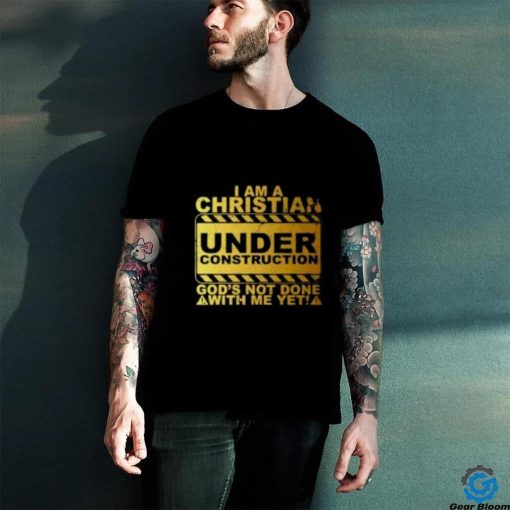 I Am A Christian Under Construction God’s Not Done With Me T Shirt