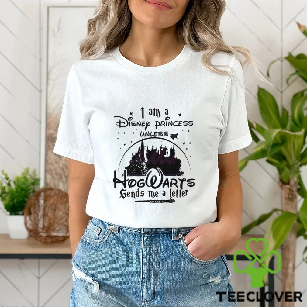 I Am A Disney Princess Unless Hogwarts Sends A Letter shirt I Am A Disney Princess Unless Hogwarts Sends A Letter shirt