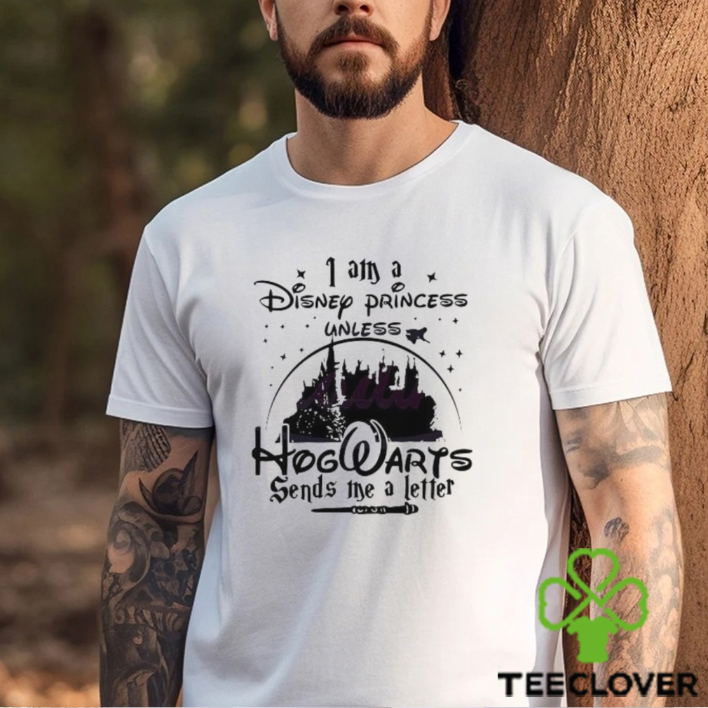 I Am A Disney Princess Unless Hogwarts Sends A Letter shirt I Am A Disney Princess Unless Hogwarts Sends A Letter shirt