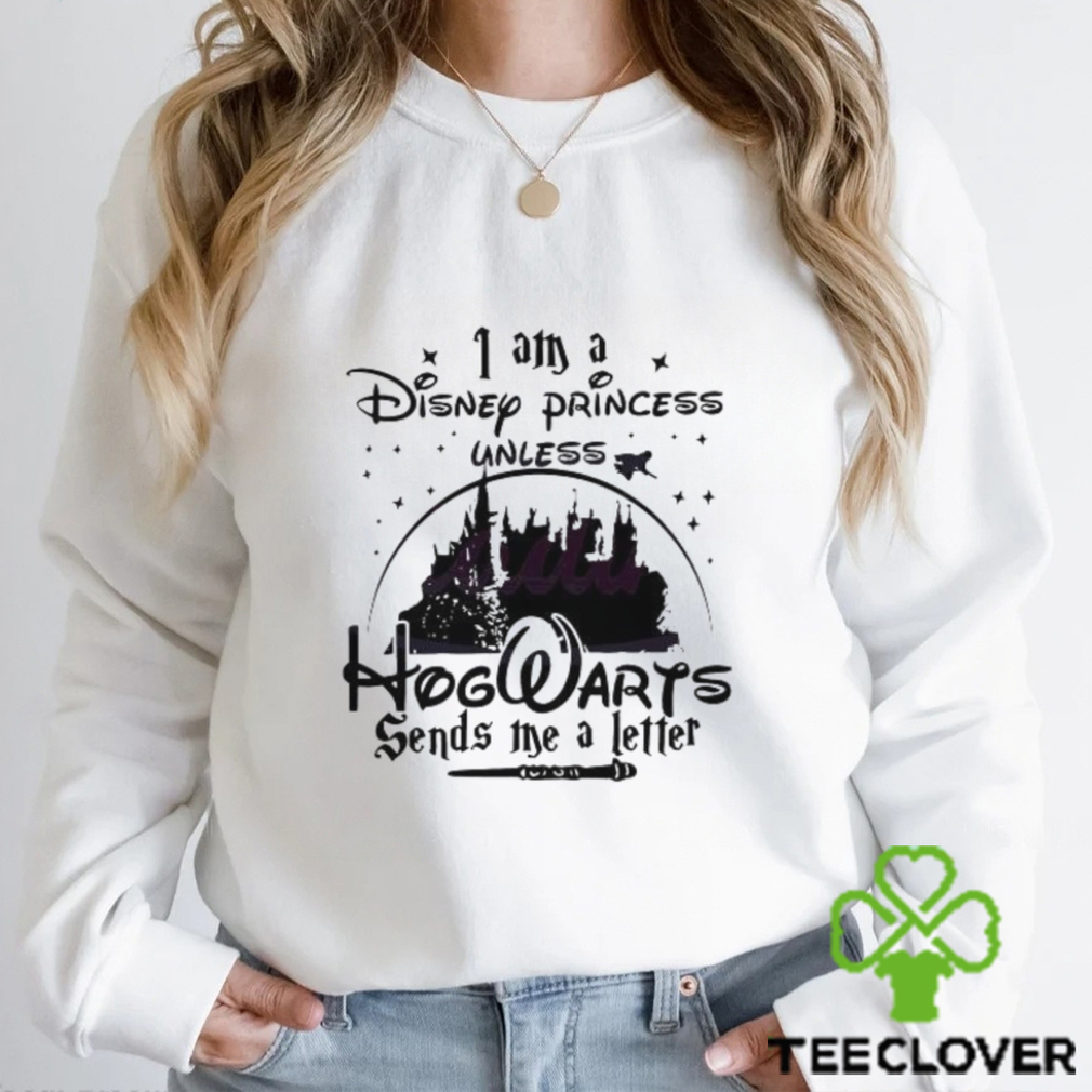 I Am A Disney Princess Unless Hogwarts Sends A Letter shirt I Am A Disney Princess Unless Hogwarts Sends A Letter shirt