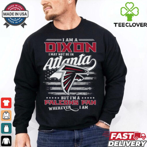 I Am A Dixon I May Not Be In Atlanta Falcons Fan Wherever I Am Shirt